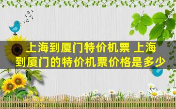 上海到厦门特价机票 上海到厦门的特价机票价格是多少